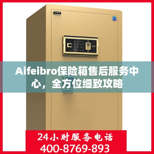 Aifeibro保险箱售后服务中心，全方位细致攻略