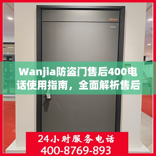 Wanjia防盗门售后400电话使用指南，全面解析售后服务的细节与攻略