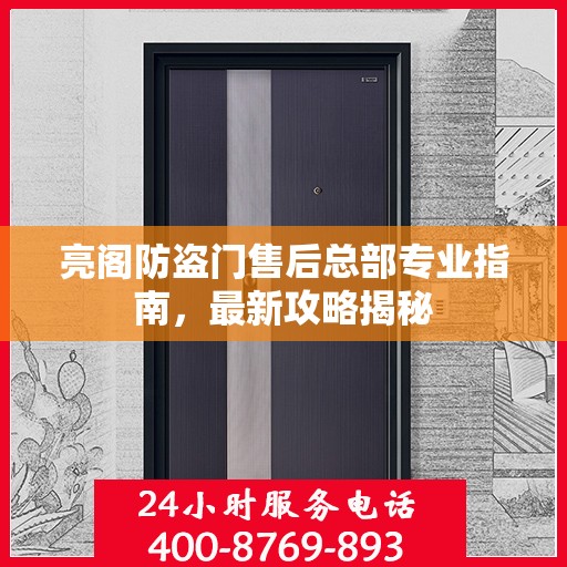 亮阁防盗门售后总部专业指南，最新攻略揭秘