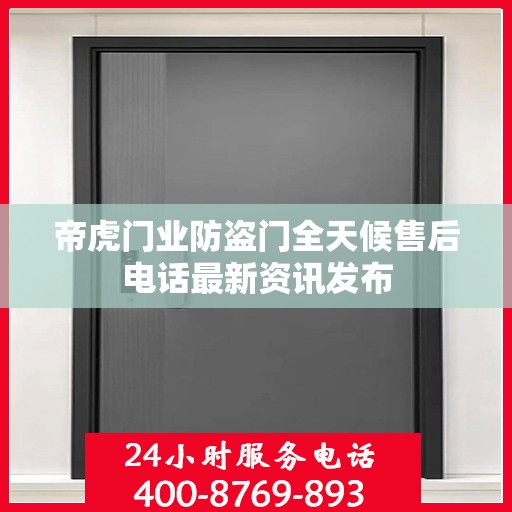 帝虎门业防盗门全天候售后电话最新资讯发布