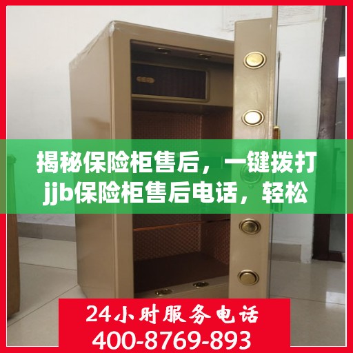 揭秘保险柜售后，一键拨打jjb保险柜售后电话，轻松解决所有问题