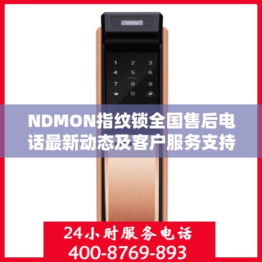 NDMON指纹锁全国售后电话最新动态及客户服务支持概览