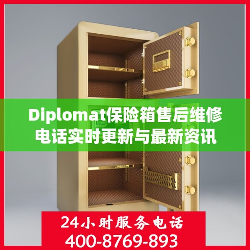 Diplomat保险箱售后维修电话实时更新与最新资讯
