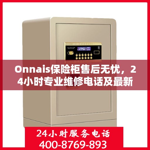 Onnais保险柜售后无忧，24小时专业维修电话及最新售后指南