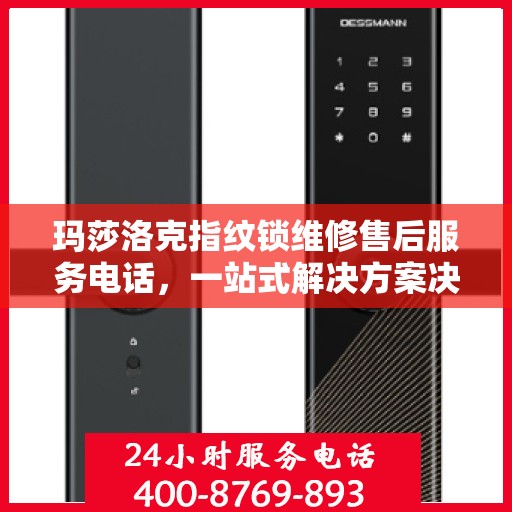 玛莎洛克指纹锁维修售后服务电话，一站式解决方案决策指南
