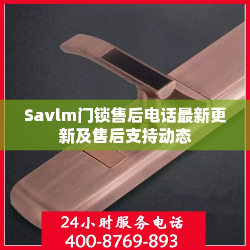 Savlm门锁售后电话最新更新及售后支持动态