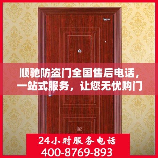 顺驰防盗门全国售后电话，一站式服务，让您无忧购门！