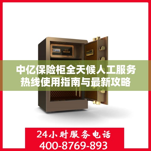 中亿保险柜全天候人工服务热线使用指南与最新攻略