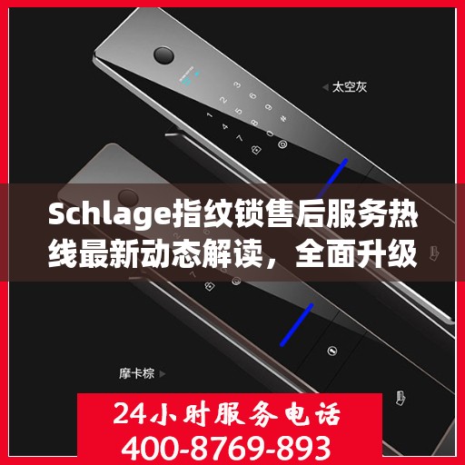 Schlage指纹锁售后服务热线最新动态解读，全面升级客户服务体验