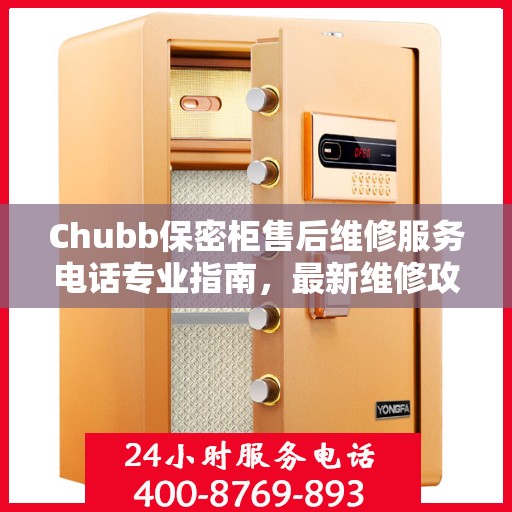 Chubb保密柜售后维修服务电话专业指南，最新维修攻略与联系方式