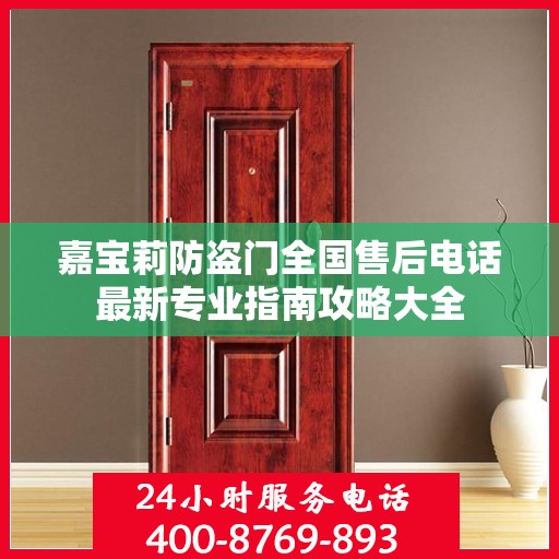 嘉宝莉防盗门全国售后电话最新专业指南攻略大全