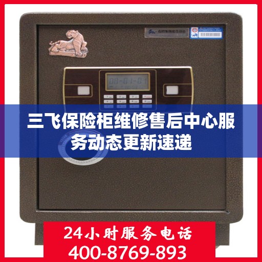 三飞保险柜维修售后中心服务动态更新速递