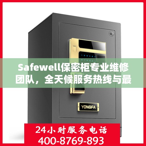 Safewell保密柜专业维修团队，全天候服务热线与最新权威推荐