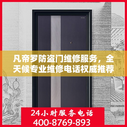 凡帝罗防盗门维修服务，全天候专业维修电话权威推荐