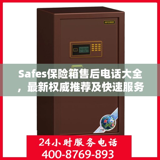 Safes保险箱售后电话大全，最新权威推荐及快速服务指南