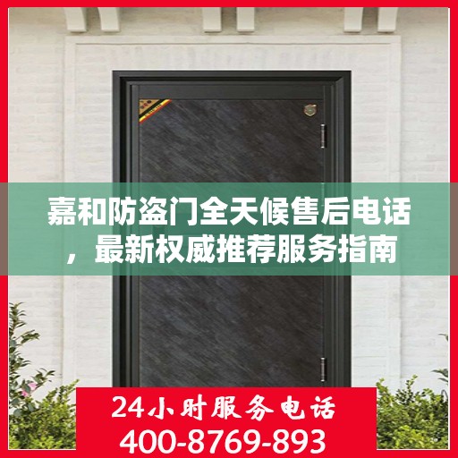 嘉和防盗门全天候售后电话，最新权威推荐服务指南