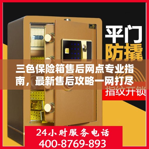 三色保险箱售后网点专业指南，最新售后攻略一网打尽