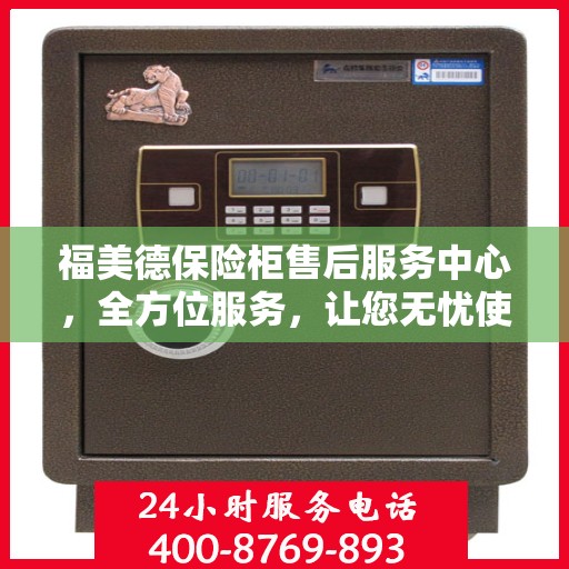 福美德保险柜售后服务中心，全方位服务，让您无忧使用保险柜