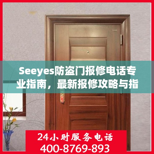 Seeyes防盗门报修电话专业指南，最新报修攻略与指南
