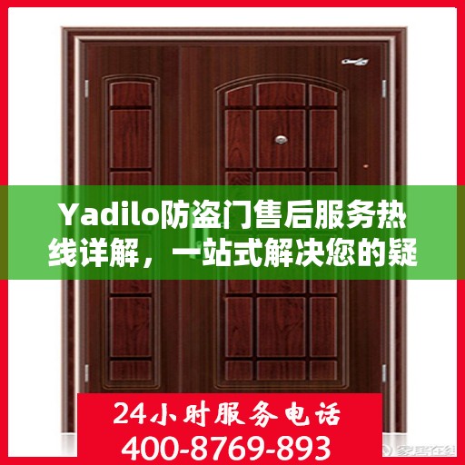 Yadilo防盗门售后服务热线详解，一站式解决您的疑问和需求