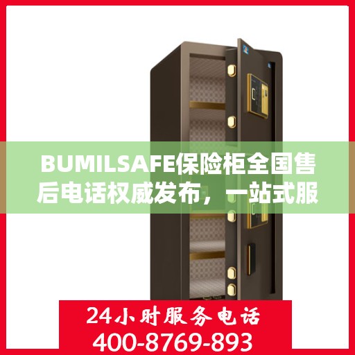 BUMILSAFE保险柜全国售后电话权威发布，一站式服务热线，保障您的安全无忧！