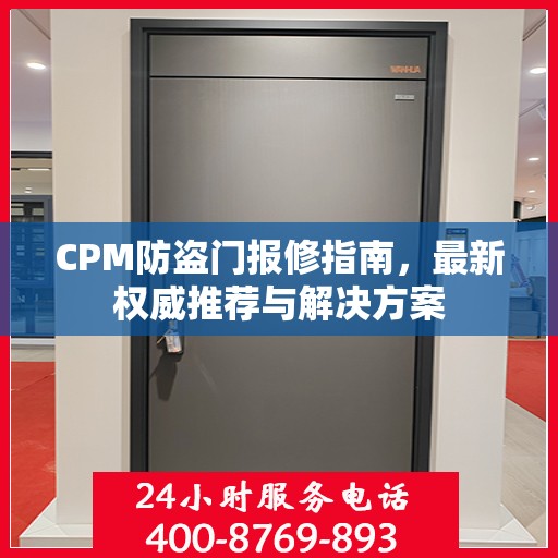 CPM防盗门报修指南，最新权威推荐与解决方案