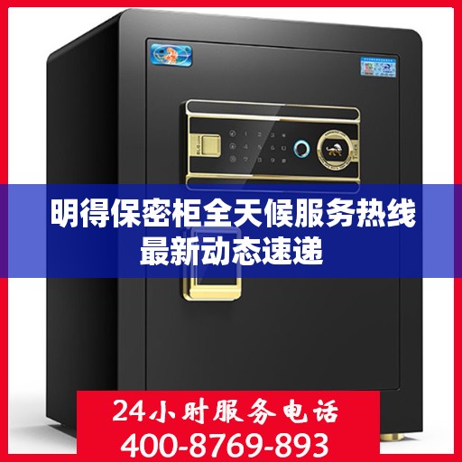 明得保密柜全天候服务热线最新动态速递