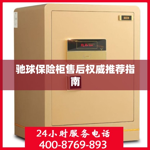 驰球保险柜售后权威推荐指南