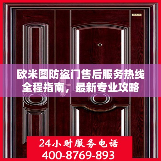 欧米图防盗门售后服务热线全程指南，最新专业攻略