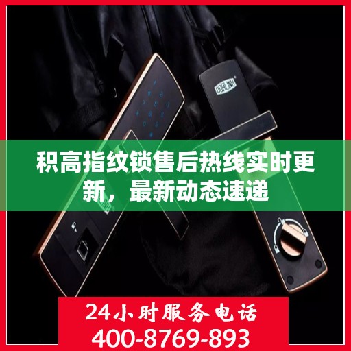 积高指纹锁售后热线实时更新，最新动态速递