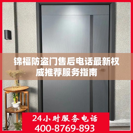 锦福防盗门售后电话最新权威推荐服务指南