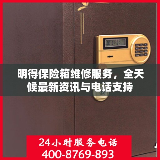 明得保险箱维修服务，全天候最新资讯与电话支持