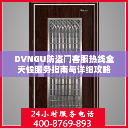 DVNGU防盗门客服热线全天候服务指南与详细攻略