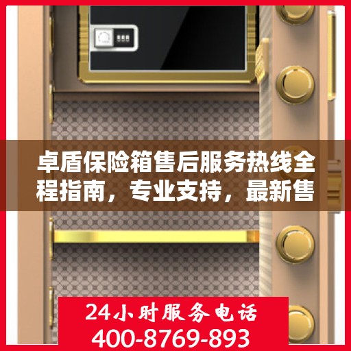 卓盾保险箱售后服务热线全程指南，专业支持，最新售后攻略