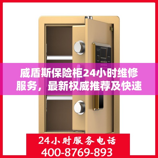 威盾斯保险柜24小时维修服务，最新权威推荐及快速响应解决方案