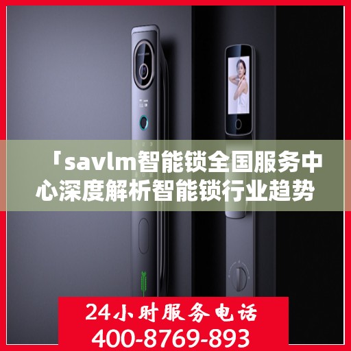 「savlm智能锁全国服务中心深度解析智能锁行业趋势与产品特性」