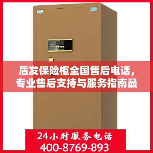 盾发保险柜全国售后电话，专业售后支持与服务指南最新攻略