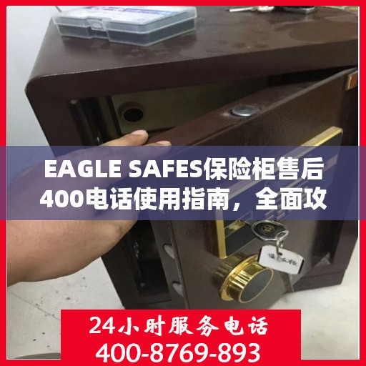 EAGLE SAFES保险柜售后400电话使用指南，全面攻略与细节解析
