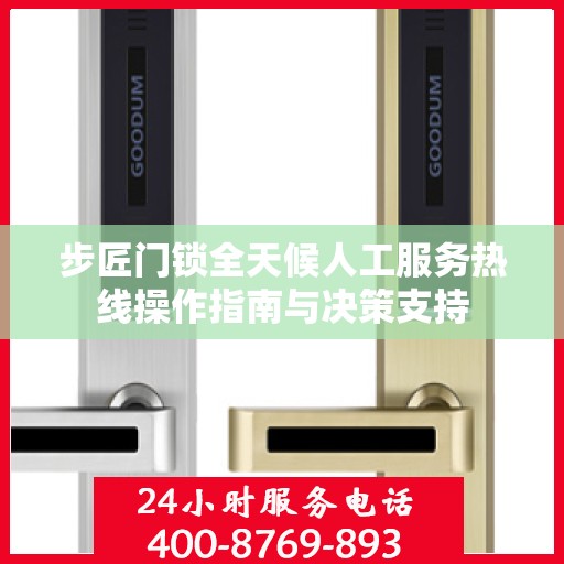 步匠门锁全天候人工服务热线操作指南与决策支持