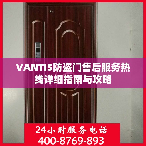 VANTIS防盗门售后服务热线详细指南与攻略