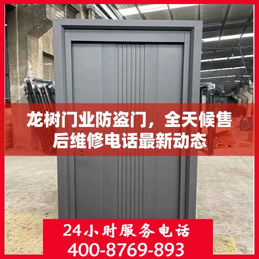 龙树门业防盗门，全天候售后维修电话最新动态