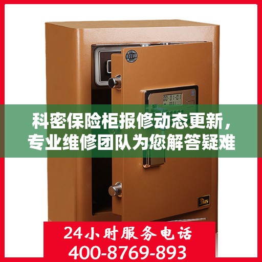 科密保险柜报修动态更新，专业维修团队为您解答疑难困惑