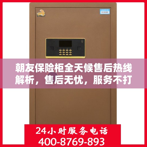 朝友保险柜全天候售后热线解析，售后无忧，服务不打烊