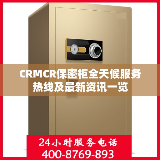 CRMCR保密柜全天候服务热线及最新资讯一览