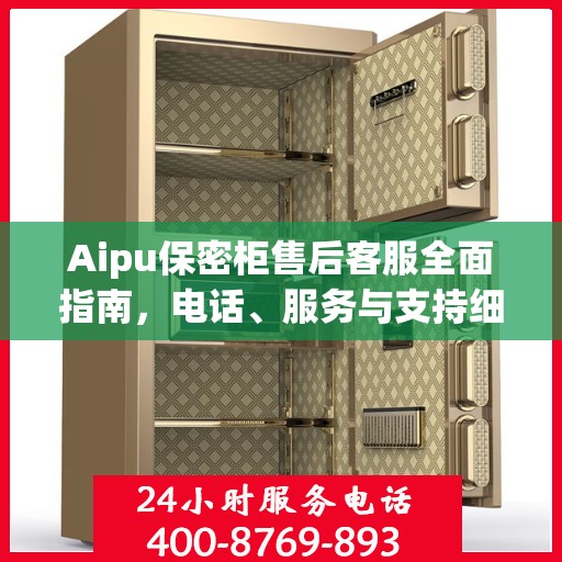 Aipu保密柜售后客服全面指南，电话、服务与支持细节一网打尽