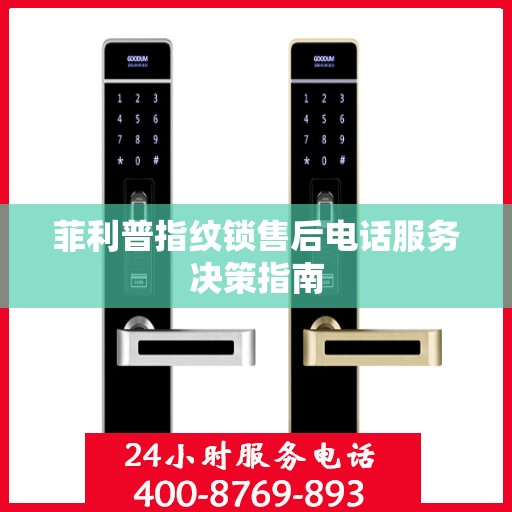 菲利普指纹锁售后电话服务决策指南