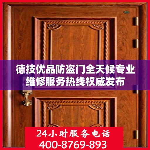 德技优品防盗门全天候专业维修服务热线权威发布