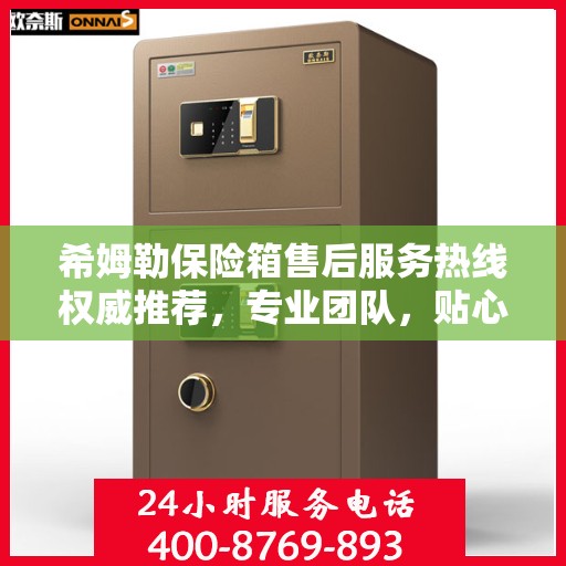 希姆勒保险箱售后服务热线权威推荐，专业团队，贴心服务
