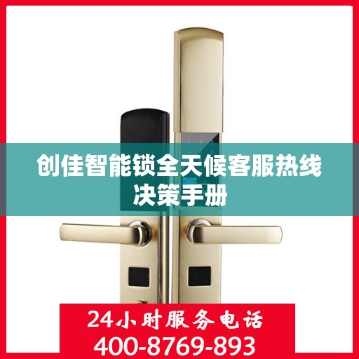 创佳智能锁全天候客服热线决策手册