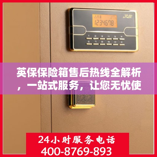 英保保险箱售后热线全解析，一站式服务，让您无忧使用保险箱！